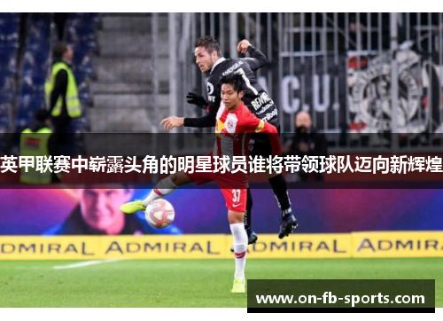英甲联赛中崭露头角的明星球员谁将带领球队迈向新辉煌