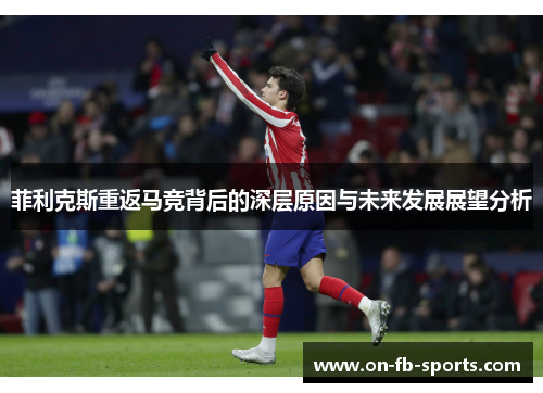 菲利克斯重返马竞背后的深层原因与未来发展展望分析