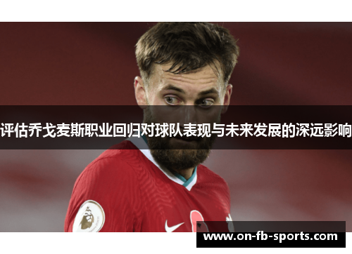 评估乔戈麦斯职业回归对球队表现与未来发展的深远影响