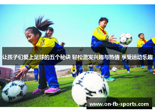 让孩子们爱上足球的五个秘诀 轻松激发兴趣与热情 享受运动乐趣