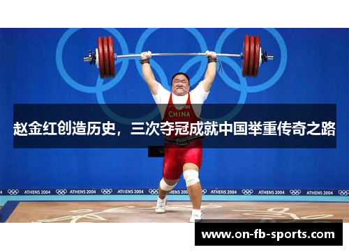 赵金红创造历史，三次夺冠成就中国举重传奇之路