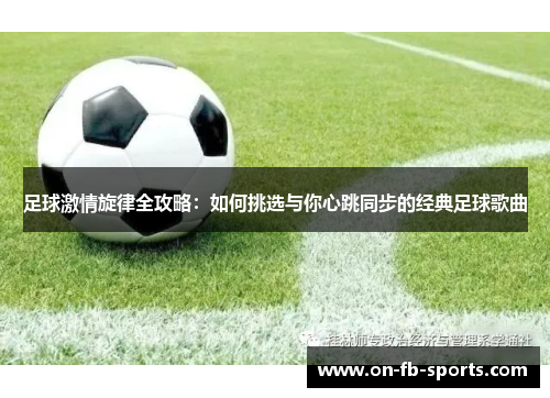 足球激情旋律全攻略：如何挑选与你心跳同步的经典足球歌曲