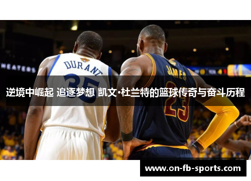 逆境中崛起 追逐梦想 凯文·杜兰特的篮球传奇与奋斗历程