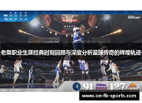 老詹职业生涯经典时刻回顾与深度分析篮球传奇的辉煌轨迹