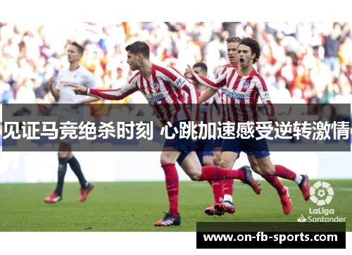 见证马竞绝杀时刻 心跳加速感受逆转激情 见证马竞绝杀时刻 心跳加速感受逆转激情