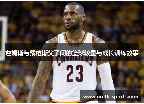 詹姆斯与戴维斯父子间的篮球较量与成长训练故事