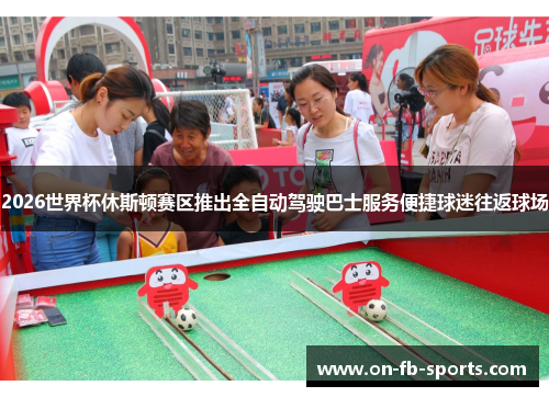 2026世界杯休斯顿赛区推出全自动驾驶巴士服务便捷球迷往返球场