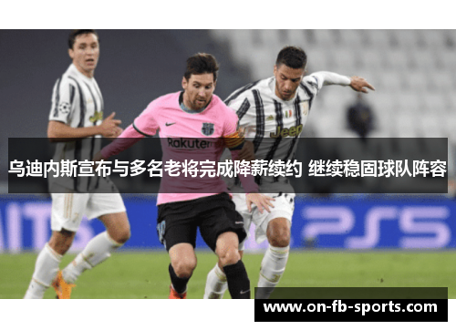 乌迪内斯宣布与多名老将完成降薪续约 继续稳固球队阵容