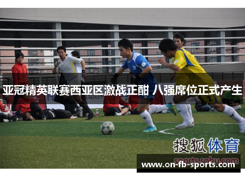 亚冠精英联赛西亚区激战正酣 八强席位正式产生