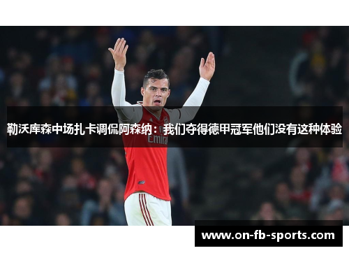 勒沃库森中场扎卡调侃阿森纳:我们夺得德甲冠军他们没有这种体验 勒沃库森中场扎卡调侃阿森纳:我们夺得德甲冠军他们没有这种体验