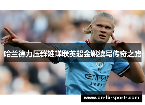 哈兰德力压群雄蝉联英超金靴续写传奇之路