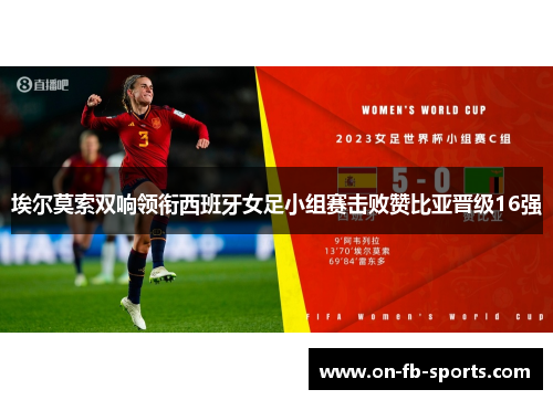 埃尔莫索双响领衔西班牙女足小组赛击败赞比亚晋级16强