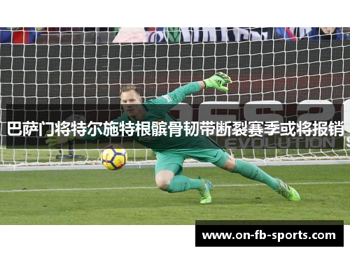 巴萨门将特尔施特根髌骨韧带断裂赛季或将报销 巴萨门将特尔施特根髌骨韧带断裂赛季或将报销