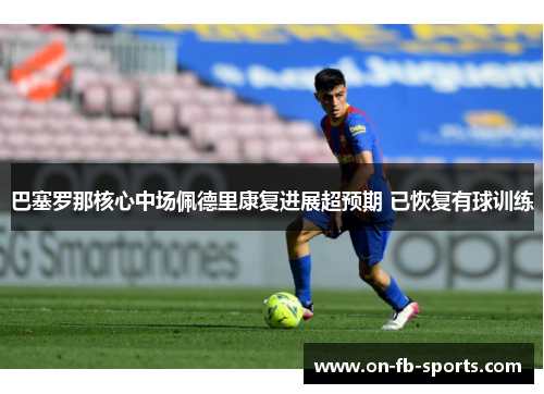 巴塞罗那核心中场佩德里康复进展超预期 已恢复有球训练 巴塞罗那核心中场佩德里康复进展超预期 已恢复有球训练