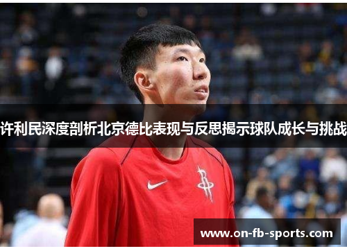 许利民深度剖析北京德比表现与反思揭示球队成长与挑战