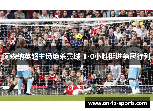 阿森纳英超主场绝杀曼城 1-0小胜挺进争冠行列